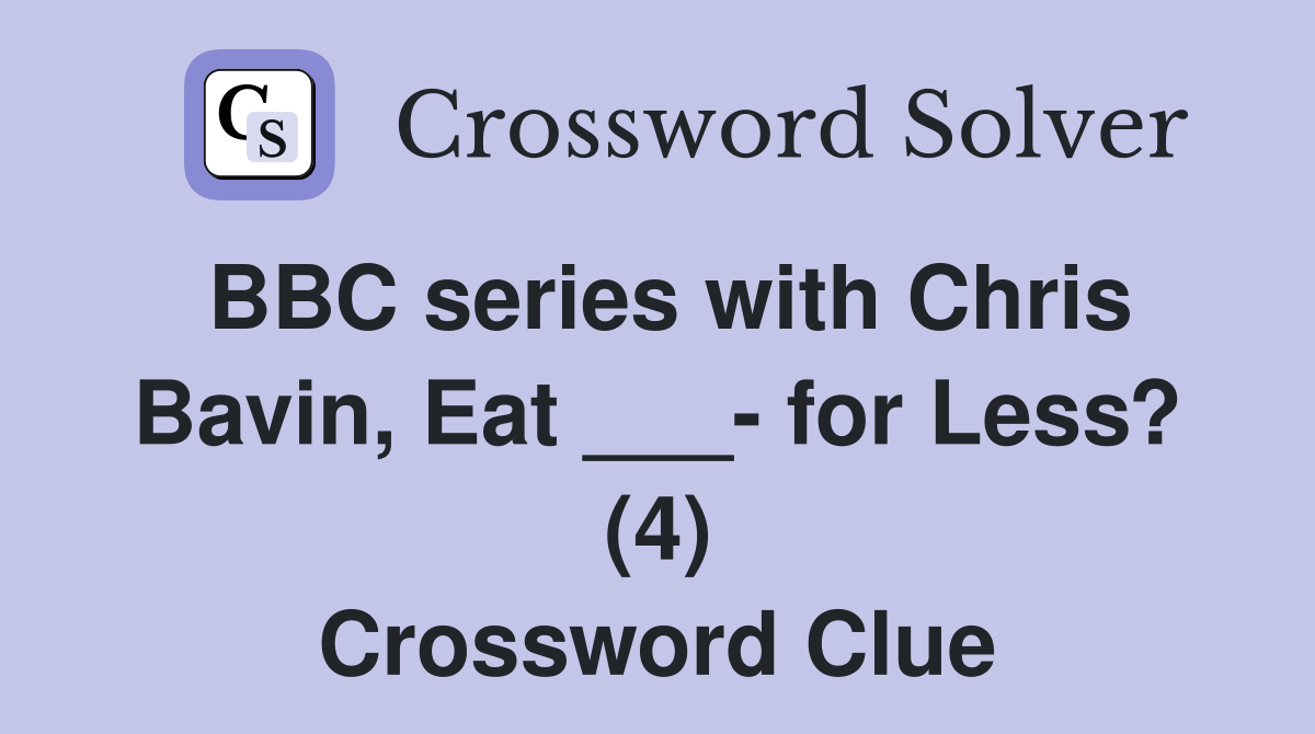 BBC series with Chris Bavin, Eat ___ for Less? (4) Crossword Clue